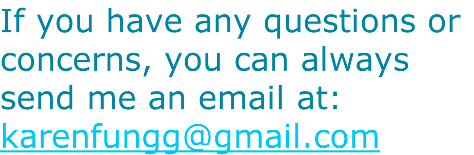 If you have any questions or
concerns, you can always 
send me an email at:
karenfungg@gmail.com
